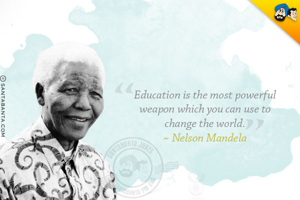 Education is the most powerful weapon which you can use to change the world.