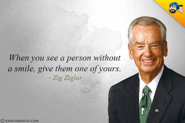 When you see a person without a smile, give them one of yours.