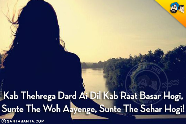 Kab Thehrega Dard Ai Dil Kab Raat Basar Hogi,<br/>
Sunte The Woh Aayenge, Sunte The Sehar Hogi!