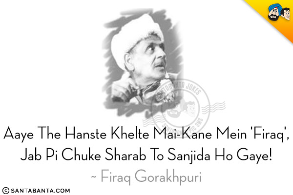 Aaye The Hanste Khelte Mai-Kane Mein 'Firaq',<br/>
Jab Pi Chuke Sharab To Sanjida Ho Gaye!