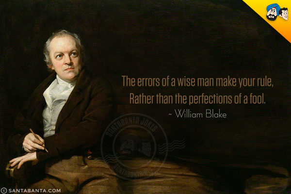 The errors of a wise man make your rule, Rather than the perfections of a fool.