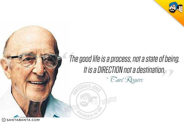 The good life is a process, not a state of being. It is a direction not a destination.