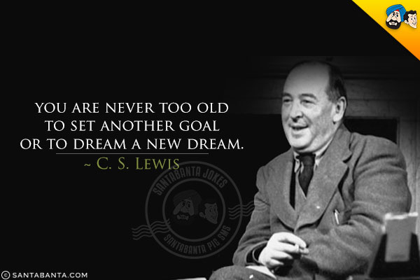 You are never too old to set another goal or to dream a new dream.