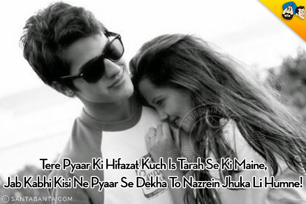 Tere Pyaar Ki Hifazat Kuch Is Tarah Se Ki Maine,<br/>
Jab Kabhi Kisi Ne Pyaar Se Dekha To Nazrein Jhuka Li Humne!