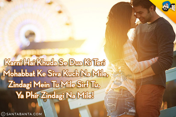 Karni Hai Khuda Se Dua Ki Teri Mohabbat Ke Siva Kuch Na Mile,<br/>
Zindagi Mein Tu Mile Sirf Tu, Ya Phir Zindagi Na Mile!