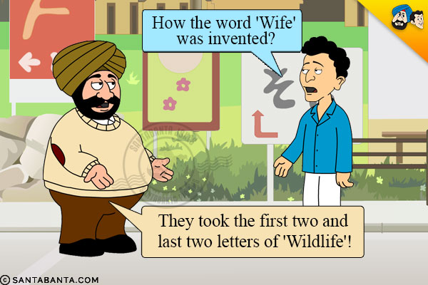 Banta: How the word 'Wife' was invented?<br/>
Santa: They took the first two and last two letters of 'Wildlife'!