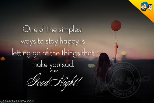 One of the simplest ways to stay happy is letting go of the things that make you sad.<br/>
Good Night!