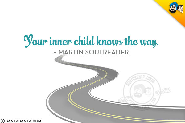 Your inner child knows the way.