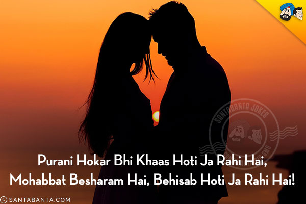 Purani Hokar Bhi Khaas Hoti Ja Rahi Hai,<br/>
Mohabbat Besharam Hai, Behisab Hoti Ja Rahi Hai!