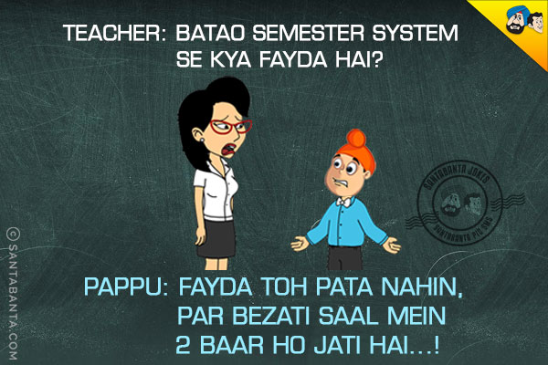 Teacher: Batao Semester System Se Kya Fayda Hai?<br/>
Pappu: Fayda Toh Pata Nahin, Par Bezati Saal Mein 2 Baar Ho Jati Hai..!