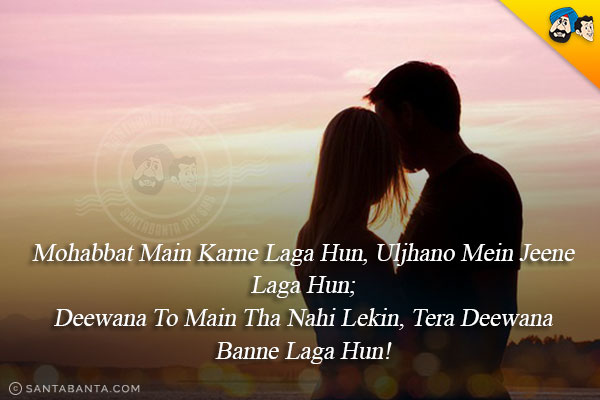 Mohabbat Main Karne Laga Hun, Uljhano Mein Jeene Laga Hun;<br/>
Deewana To Main Tha Nahi Lekin, Tera Deewana Banne Laga Hun!