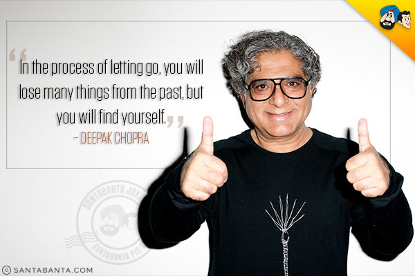 In the process of letting go, you will lose many things from the past, but you will find yourself.