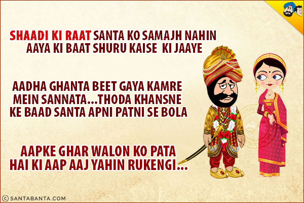 Shaadi Ki Raat Santa Ko Samjh Nahin Aaya Ki Baat Shuru Kaise Ki Jaaye. Aadha Ghanta Beet Gaya Kamre Mein Sannata...Thoda Khansne Ke Baad Santa Apni Patni Se Bola,<br/>
'Aapke Ghar Walon Ko Pata Hai Ki Aap Aaj Yahin Rukengi...'