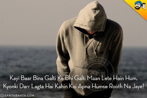 Kayi Baar Bina Galti Ke Bhi Galti Maan Lete Hain Hum,<br/>
Kyonki Darr Lagta Hai Kahin Koi Apna Humse Rooth Na Jaye!