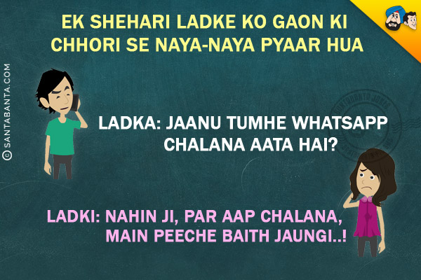 Ek Shehari Ladke Ko Gaon Ki Chhori Se Naya-Naya Pyaar Hua<br/>
Ladka: Jaanu Tumhe Whatsaap Chalana Aata Hai?<br/>
Ladki: Nahin Ji, Par Aap Chalana Main Peeche Baith Jaungi..!