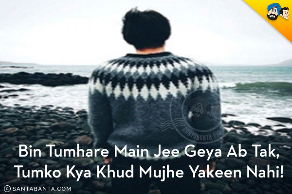 Bin Tumhare Main Jee Geya Ab Tak,<br/>
Tumko Kya Khud Mujhe Yakeen Nahi!