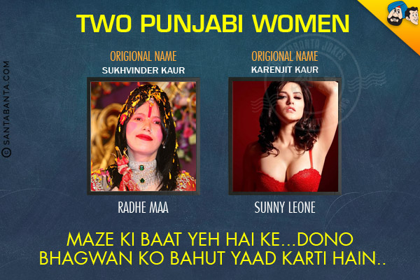 <b>Two Punjabi Women</b><br/>

Original Name: Sukhvinder Kaur - Radhe Maa<br/>

Original Name: Karenjit Kaur -  Sunny Leone<br/>

Maze Ki Baat Yeh Hai Ke... Dono Bhagwan Ko Bahut Yaad Karti Hain..