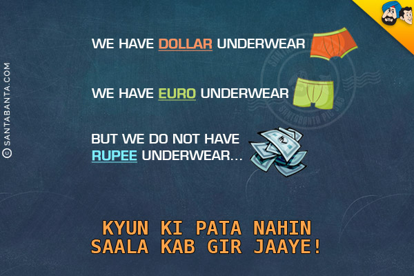 We have Dollar underwear<br/>
We have Euro underwear<br/>
But we do not have Rupee underwear...<br/>
Kyun Ki Pata Nahin Saala Kab Gir Jaaye!