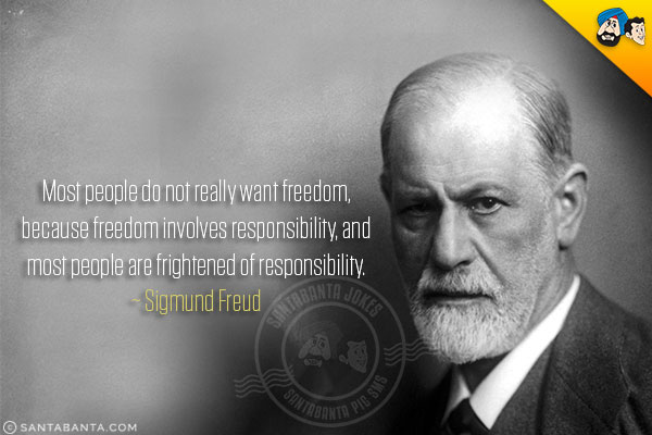 Most people do not really want freedom, because freedom involves responsibility, and most people are frightened of responsibility.