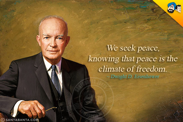 We seek peace, knowing that peace is the climate of freedom.