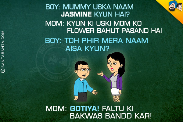 Boy: Mummy Uska Naam Jasmine Kyun Hai?<br/>
Mom: Kyun Ki Uski Mom Ko Flower Bahut Pasand Hai<br/>
Boy: Toh Phir Mera Naam Aisa Kyun?<br/>
Mom: Gotiya! Faltu Ki Bakwas Bandd Kar!