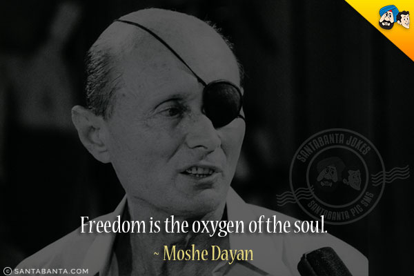 Freedom is the oxygen of the soul.