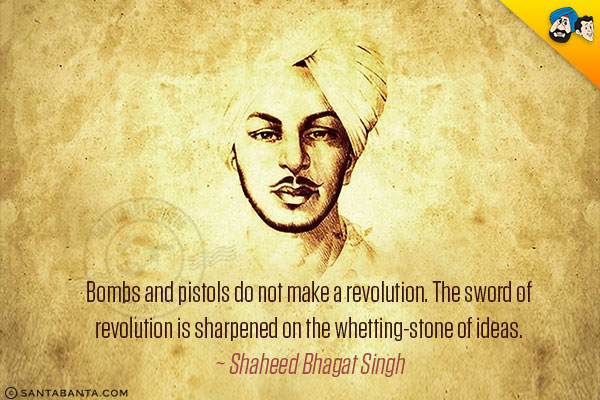 Bombs and pistols do not make a revolution. The sword of revolution is sharpened on the whetting-stone of ideas.