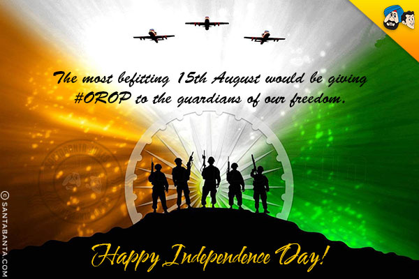 The most befitting 15th August would be giving #OROP to the guardians of our freedom.<br/>
Happy Independence Day!