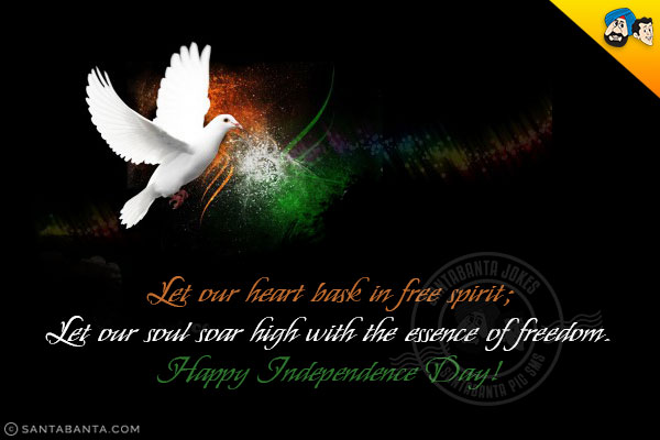 Let our heart bask in free spirit;<br/>
Let our soul soar high with the essence of freedom.<br/>
Happy Independence Day!