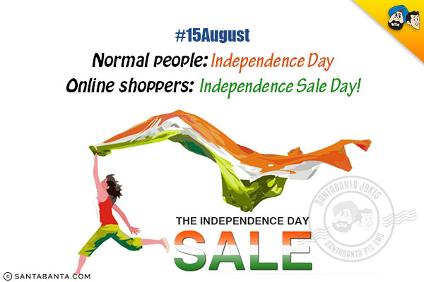 #15August<br/>
Normal people: Independence Day<br/>
Online shoppers: Independence Sale Day!