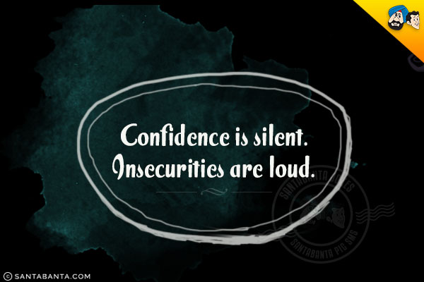 Confidence is silent.<br/>
Insecurities are loud.