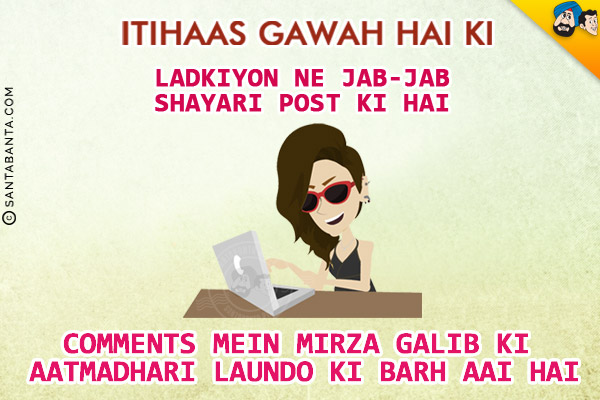 Itihaas Gawah Hai Ki Ladkiyon Ne Jab - Jab Shayari Post Ki Hai<br/>
Comments Mein Mirza Galib Ki Aatmadhari Laundo Ki Barh Aai Hai!