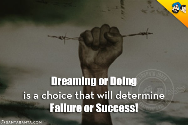 Dreaming or Doing is a choice that will determine Failure or Success!