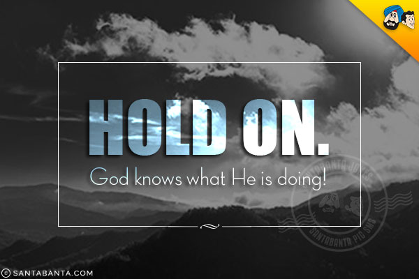 Hold on. God knows what He is doing!