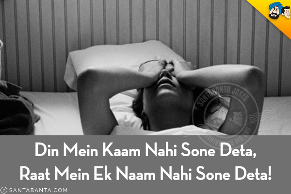 Din Mein Kaam Nahi Sone Deta,<br/>
Raat Mein Ek Naam Nahi Sone Deta!