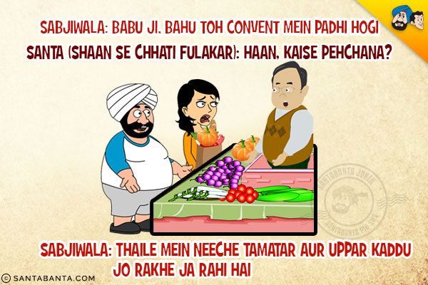 Sabjiwala: Babu Ji, bahu Toh Convent Mein Padhi Hogi<br/>
Santa(Shaan Se Chhati Fulakar): Haan,Kaise Pehchana?<br/>
Sabjiwala: Thaile Mein Neeche Tamatar Aur Uppar Kaddu Jo Rakhe Ja Rahi Hai!