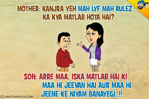 Mother: Kanjra Yeh Mah Lyf Mah Rulez Ka Kya Matlab Hota Hai?<br/>
Son: Arre Maa, Iska Matlab Hai Ki Maa Hi Jeevan Hai Aur Maa Hi Jeene Ke Niyam Banayegi..!!