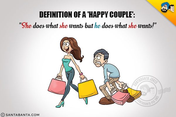 Definition of a 'Happy Couple':<br/>
`She does what she wants but he does what she wants!`