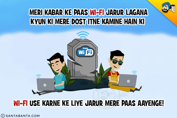 Meri Kabar Ke Paas WiFi Jarur Lagana<br/>
Kyun Ki Mere Dost Itne Kamine Hain Ki WiFi Use Karne Ke Liye Jarur Mere Paas Aayenge!