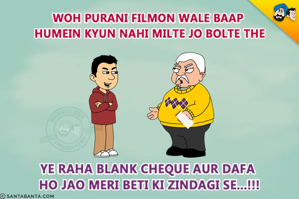 Woh Purani Filmon Wale Baap Humein Kyun Nahi Milte Jo Bolte The<br/>
Ye Raha Blank Cheque Aur Dafa Ho Jao Meri Beti Ki Zindagi Se...!!!