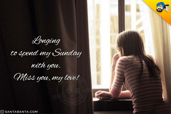 Longing to spend my Sunday with you.<br/>
Miss you, my love!