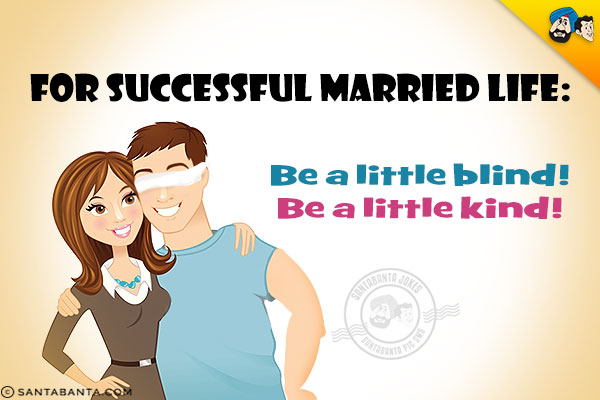 For Successful Married Life:<br/>
Be a little blind!<br/>
Be a little kind!