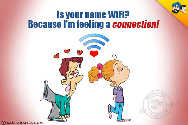 Is your name WiFi? Because I'm feeling a connection!