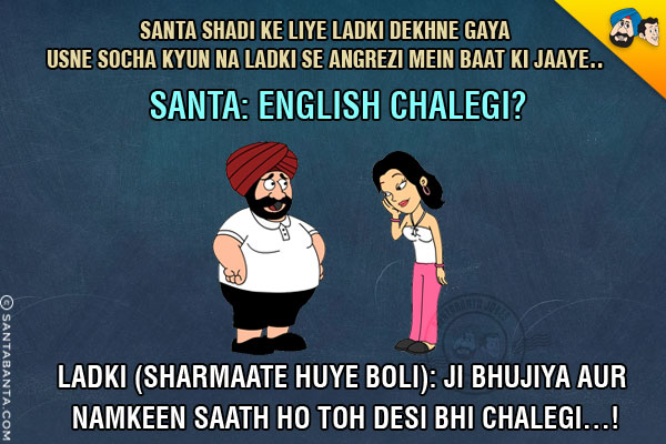 Santa Shadi Ke Liye Ladki Dekhne Gaya Usne Socha Kyun Na Ladki Se Angrezi Mein Baat Ki Jaaye..
Santa: English Chalegi?
Ladki (Sharmaate Huye Boli): Ji Bhujiya Aur Namkeen Saath Ho Toh Desi Bhi Chalegi...!