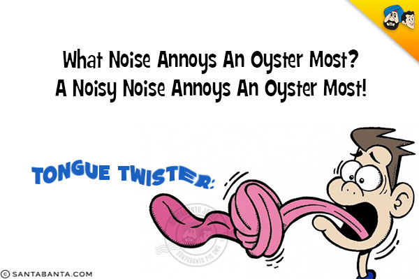 What Noise Annoys An Oyster Most?<br />
A Noisy Noise Annoys An Oyster Most!