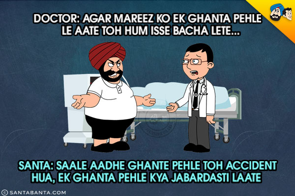 Doctor: Agar Mareez Ko Ek Ghanta Pehle Le Aate Toh Hum Isse Bacha Lete...<br/>
Santa: Saale Aadhe Ghante Pehle Toh Accident Hua, Ek Ghanta Pehle Kya Jabardasti Laate