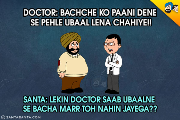 Doctor: Bachche Ko Paani Dene Se Pehle Ubaal Lena Chahiye!!<br/>
Santa: Lekin Doctor Saab Ubaalne Se Bacha Marr Toh Nahin Jayega??