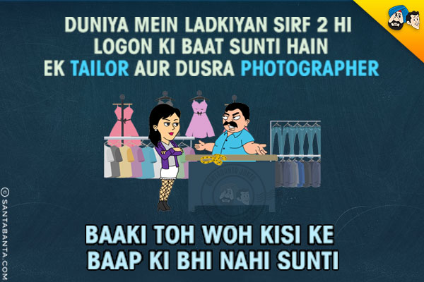 Duniya Mein Ladkiyan Sirf 2 Hi Logon Ki Baat Sunti Hain<br/>
Ek Tailor Aur Dusra Photographer<br/>
Baaki Toh Woh Kisi Ke Baap Ki Bhi Nahi Sunti