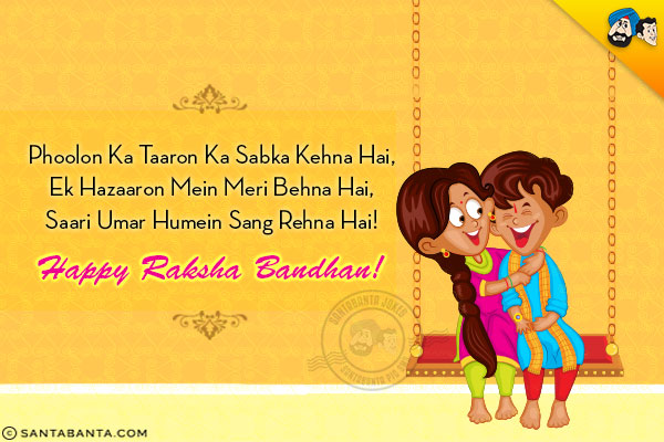 Phoolon Ka Taaron Ka Sabka Kehna Hai,<br/>
Ek Hazaaron Mein Meri Behna Hai, <br/>
Saari Umar Humein Sang Rehna Hai!<br/>
Happy Raksha Bandhan!