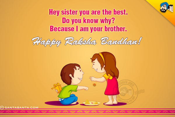 Hey sister you are the best.<br/>
Do you know why?<br/>
Because I am your brother.<br/>
Happy Raksha Bandhan!